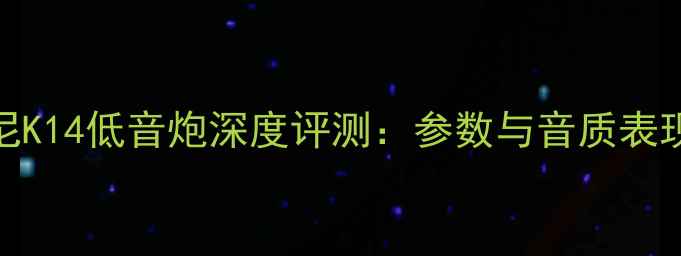 图片 达尼K14低音炮深度评测：参数与音质表现全