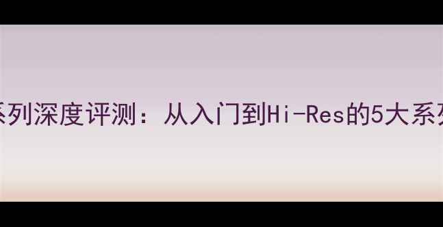 图片 达尼音响全系列深度评测：从入门到Hi-Res的5大系列与选购指南