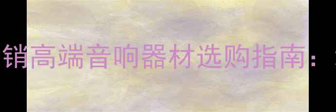 图片 达尼音箱广州正品经销高端音响器材选购指南：地址、价格、售后全