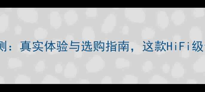 图片 达尼音箱深度评测：真实体验与选购指南，这款HiFi级音响的隐藏优势2