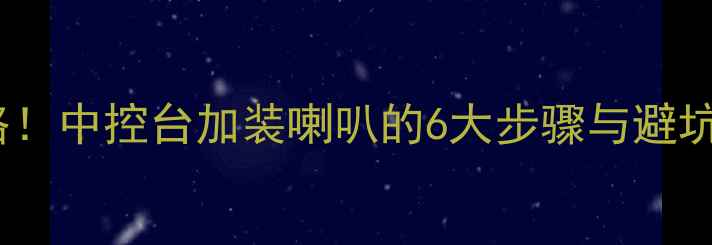 图片 迈锐宝音响改装全攻略！中控台加装喇叭的6大步骤与避坑指南（附实测效果）2