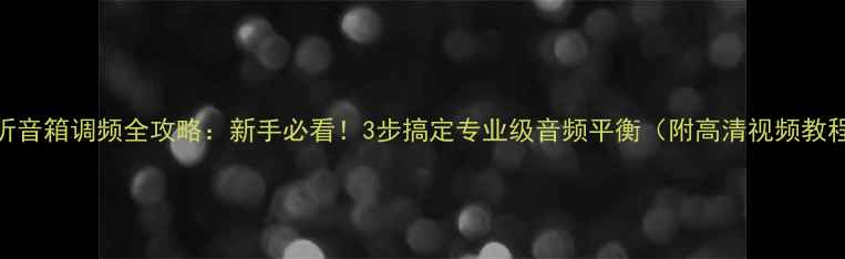 图片 返听音箱调频全攻略：新手必看！3步搞定专业级音频平衡（附高清视频教程）