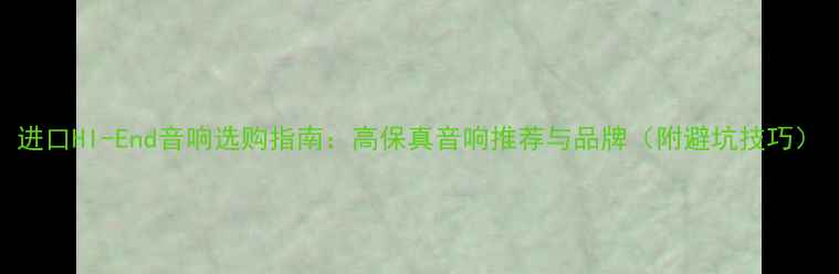 图片 进口HI-End音响选购指南：高保真音响推荐与品牌（附避坑技巧）