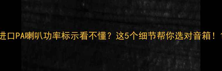 图片 进口PA喇叭功率标示看不懂？这5个细节帮你选对音箱！1