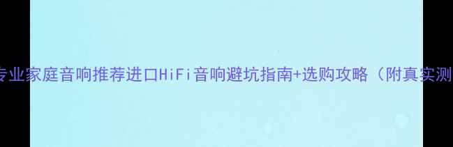 图片 进口专业家庭音响推荐进口HiFi音响避坑指南+选购攻略（附真实测评）1
