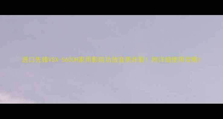 图片 进口先锋VSX-5600H家用影院功放音质炸裂！附详细使用攻略1