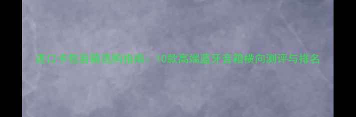 图片 进口卡包音箱选购指南：10款高端蓝牙音箱横向测评与排名