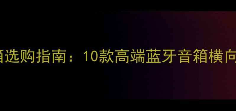 图片 进口卡包音箱选购指南：10款高端蓝牙音箱横向测评与排名2