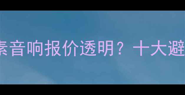 图片 进口音响选购全攻略：力素音响报价透明？十大避坑要点+高性价比品牌推荐