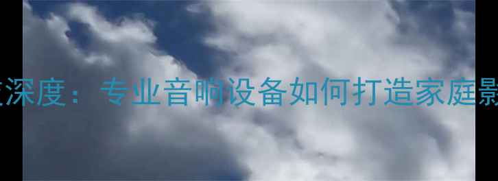 图片 迪士普音响科技深度：专业音响设备如何打造家庭影院终极体验？1