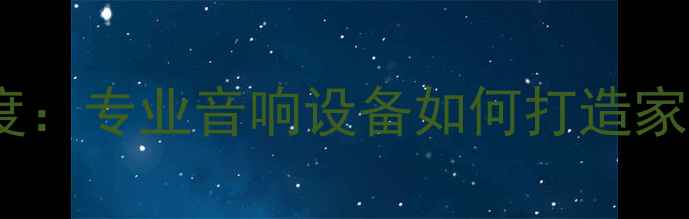 图片 迪士普音响科技深度：专业音响设备如何打造家庭影院终极体验？2