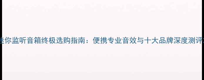 图片 迷你监听音箱终极选购指南：便携专业音效与十大品牌深度测评2