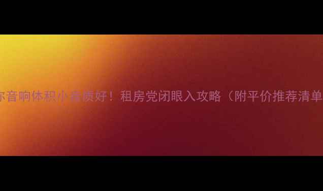 图片 迷你音响体积小音质好！租房党闭眼入攻略（附平价推荐清单）1