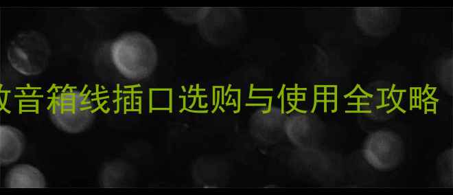 图片 选对了吗？功放音箱线插口选购与使用全攻略（附避坑指南）