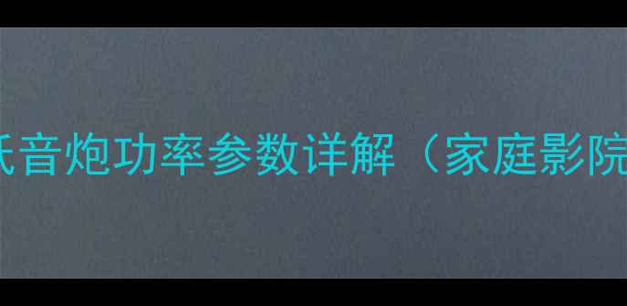 图片 选购指南：AV功放与低音炮功率参数详解（家庭影院系统功率匹配技巧）2