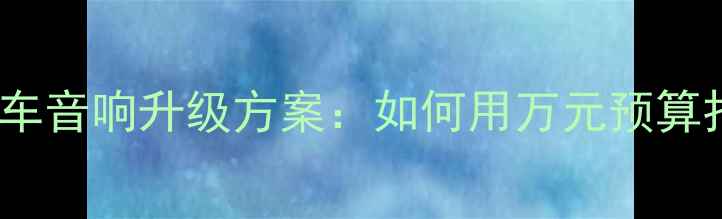 图片 途乐SE音响改装全车音响升级方案：如何用万元预算打造高端听感体验1