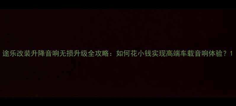 图片 途乐改装升降音响无损升级全攻略：如何花小钱实现高端车载音响体验？1