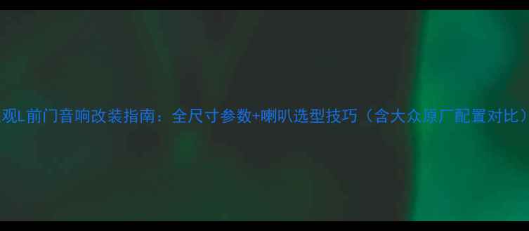 图片 途观L前门音响改装指南：全尺寸参数+喇叭选型技巧（含大众原厂配置对比）1