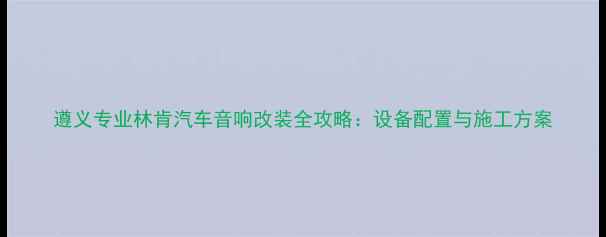 图片 遵义专业林肯汽车音响改装全攻略：设备配置与施工方案