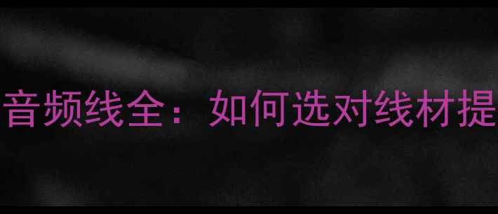 图片 避坑指南低音炮供电线+音频线全：如何选对线材提升音质（附实测对比）1