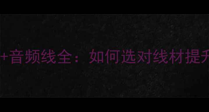 图片 避坑指南低音炮供电线+音频线全：如何选对线材提升音质（附实测对比）2