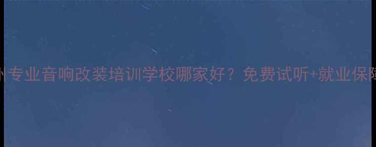 图片 郑州专业音响改装培训学校哪家好？免费试听+就业保障全