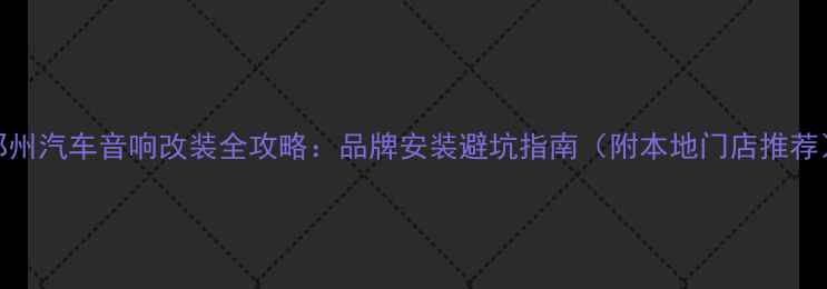 图片 郑州汽车音响改装全攻略：品牌安装避坑指南（附本地门店推荐）