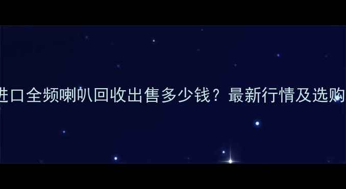 图片 郑州进口全频喇叭回收出售多少钱？最新行情及选购指南2