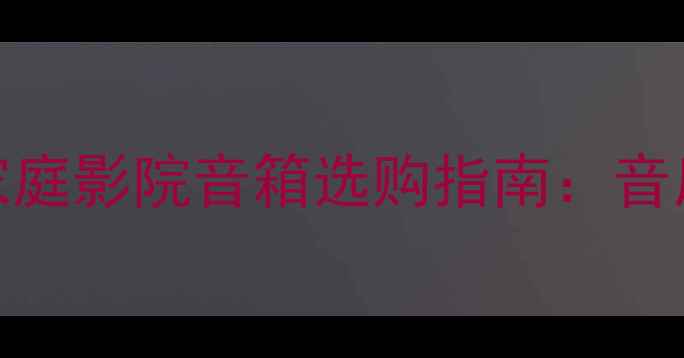 图片 重低音与饱满音色兼顾！家庭影院音箱选购指南：音质浓烈音箱推荐及搭配方案