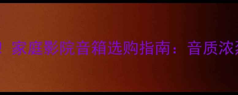 图片 重低音与饱满音色兼顾！家庭影院音箱选购指南：音质浓烈音箱推荐及搭配方案1