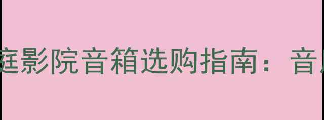 图片 重低音与饱满音色兼顾！家庭影院音箱选购指南：音质浓烈音箱推荐及搭配方案2