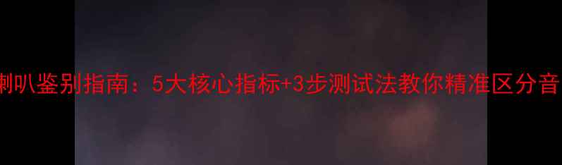 图片 重低音喇叭鉴别指南：5大核心指标+3步测试法教你精准区分音质优劣2