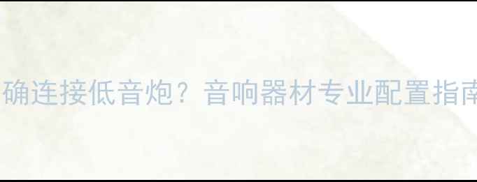 图片 重低音输出如何正确连接低音炮？音响器材专业配置指南与音质提升方案2