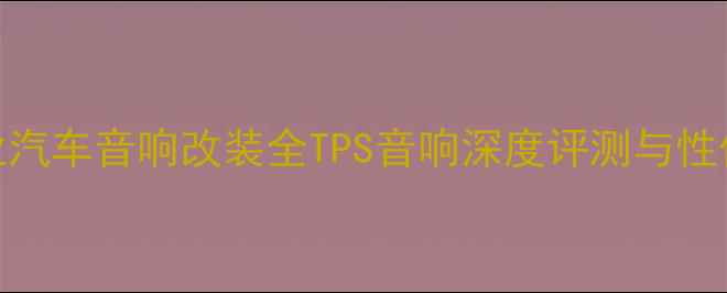 图片 重庆专业汽车音响改装全TPS音响深度评测与性价比推荐