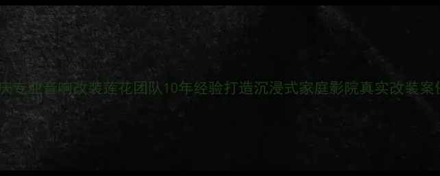 图片 重庆专业音响改装莲花团队10年经验打造沉浸式家庭影院真实改装案例2