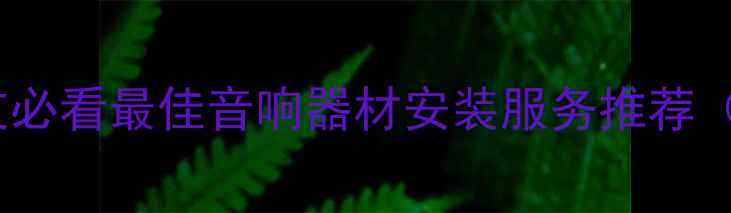 图片 重庆音响发烧友必看最佳音响器材安装服务推荐（附避坑指南）1