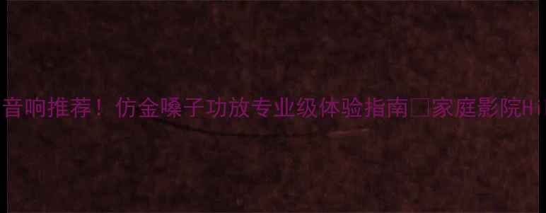 图片 重庆高性价比音响推荐！仿金嗓子功放专业级体验指南🎵家庭影院HiFi音乐全攻略