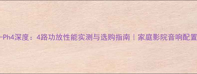 图片 野兽DS-Ph4深度：4路功放性能实测与选购指南｜家庭影院音响配置全攻略