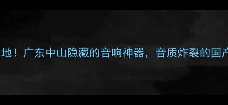 图片 野兽功放产地！广东中山隐藏的音响神器，音质炸裂的国产功放推荐1
