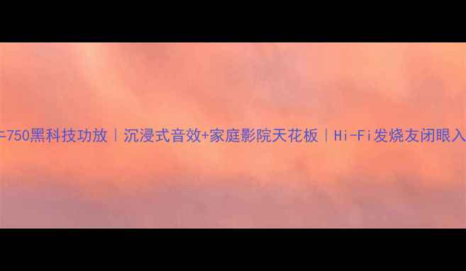 图片 野牛750黑科技功放｜沉浸式音效+家庭影院天花板｜Hi-Fi发烧友闭眼入！2