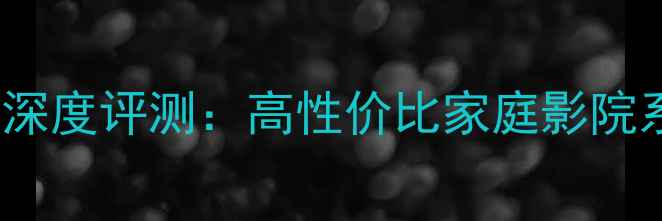 图片 金嗓子E205功放深度评测：高性价比家庭影院系统与使用指南2