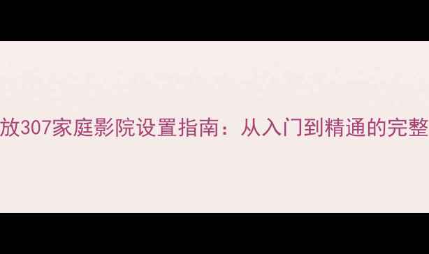 图片 金嗓子功放307家庭影院设置指南：从入门到精通的完整调试方案
