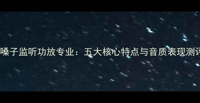 图片 金嗓子监听功放专业：五大核心特点与音质表现测评2