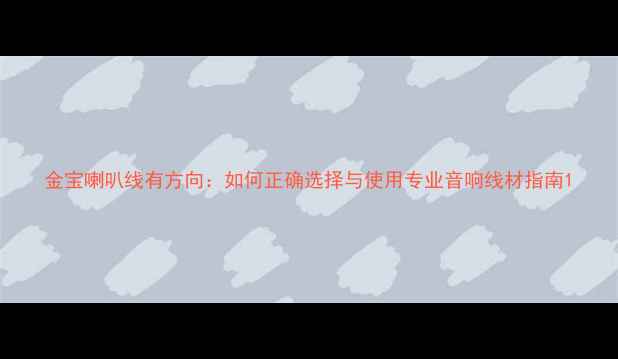 图片 金宝喇叭线有方向：如何正确选择与使用专业音响线材指南1