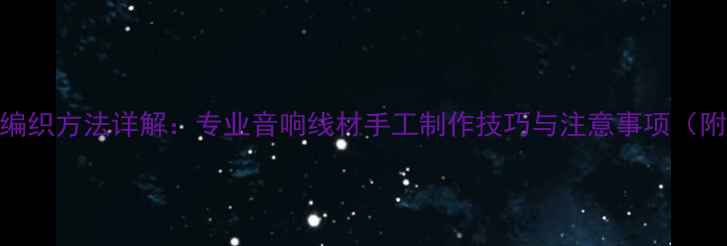 图片 金宝喇叭线编织方法详解：专业音响线材手工制作技巧与注意事项（附图解教程）