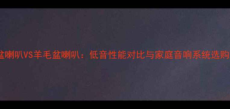 图片 金属盆喇叭VS羊毛盆喇叭：低音性能对比与家庭音响系统选购指南2