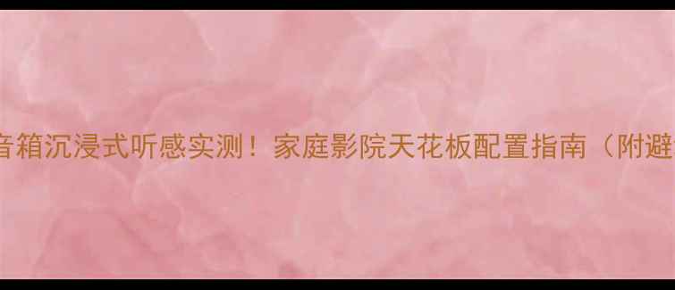 图片 金琅超高音箱沉浸式听感实测！家庭影院天花板配置指南（附避坑攻略）1