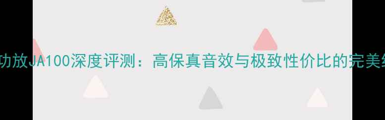图片 钟神功放JA100深度评测：高保真音效与极致性价比的完美结合2