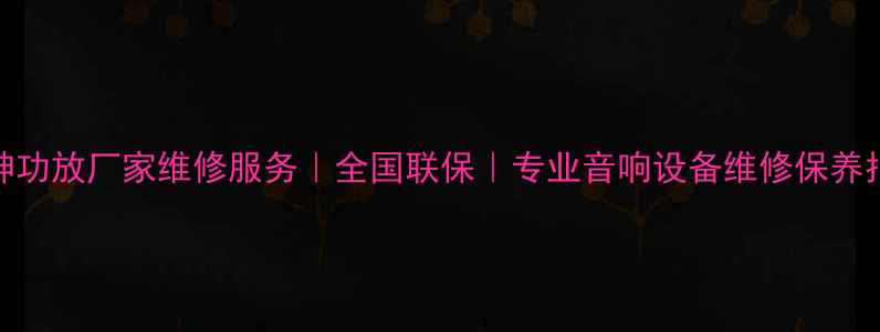 图片 钟神功放厂家维修服务｜全国联保｜专业音响设备维修保养指南