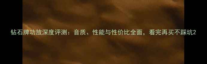 图片 钻石牌功放深度评测：音质、性能与性价比全面，看完再买不踩坑2